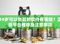 19岁可以贷款的软件有哪些？正规平台推荐及注意事项