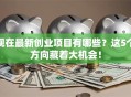 现在最新创业项目有哪些？这5个方向藏着大机会！