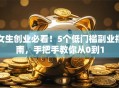 女生创业必看！5个低门槛副业指南，手把手教你从0到1
