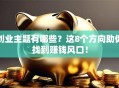 创业主题有哪些？这8个方向助你找到赚钱风口！