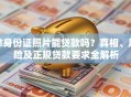 拿身份证照片能贷款吗？真相、风险及正规贷款要求全解析