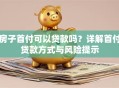房子首付可以贷款吗？详解首付贷款方式与风险提示
