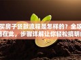 买房子贷款流程是怎样的？全攻略在此，步骤详解让你轻松搞明白