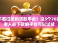不看征信的贷款平台？这5个70岁老人必下款的平台可以试试