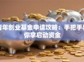 青年创业基金申请攻略：手把手教你拿启动资金