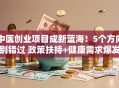 中医创业项目成新蓝海！5个方向别错过 政策扶持+健康需求爆发