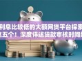 利息比较低的大额网贷平台探索这五个！深度详述贷款审核时间越长,不过的可能性越大