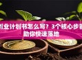 创业计划书怎么写？3个核心步骤助你快速落地