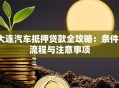 大连汽车抵押贷款全攻略：条件、流程与注意事项