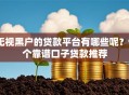 无视黑户的贷款平台有哪些呢？9个靠谱口子贷款推荐