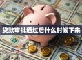 贷款审批通过后什么时候下来