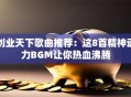 创业天下歌曲推荐：这8首精神动力BGM让你热血沸腾
