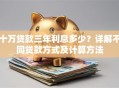 十万贷款三年利息多少？详解不同贷款方式及计算方法