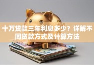 十万贷款三年利息多少？详解不同贷款方式及计算方法