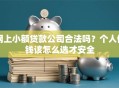 网上小额贷款公司合法吗？个人借钱该怎么选才安全