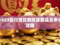 2023银行贷款新政策解读及申请攻略