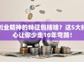 创业精神的特征包括啥？这5大核心让你少走10年弯路！