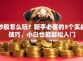 炒股怎么玩？新手必看的5个实战技巧，小白也能轻松入门