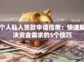 个人私人贷款申请指南：快速解决资金需求的5个技巧