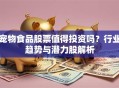 宠物食品股票值得投资吗？行业趋势与潜力股解析