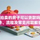法院拍卖的房子可以贷款吗？条件、流程及常见问题解答