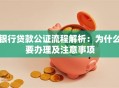 银行贷款公证流程解析：为什么要办理及注意事项