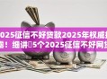 2025征信不好贷款2025年权威披露！细讲​5个2025征信不好网贷平台借钱难