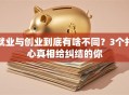 就业与创业到底有啥不同？3个扎心真相给纠结的你