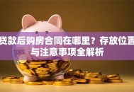 贷款后购房合同在哪里？存放位置与注意事项全解析