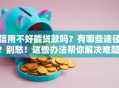 信用不好能贷款吗？有哪些途径？别愁！这些办法帮你解决难题，快看！