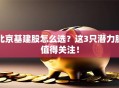 北京基建股怎么选？这3只潜力股值得关注！