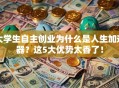 大学生自主创业为什么是人生加速器？这5大优势太香了！