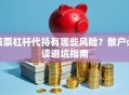 股票杠杆代持有哪些风险？散户必读避坑指南