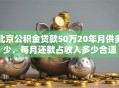 北京公积金贷款50万20年月供多少，每月还款占收入多少合适