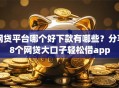 网贷平台哪个好下款有哪些？分享8个网贷大口子轻松借app