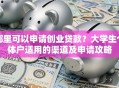 哪里可以申请创业贷款？大学生个体户适用的渠道及申请攻略