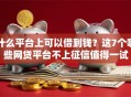什么平台上可以借到钱？这7个哪些网贷平台不上征信值得一试