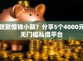 贷款借钱小额？分享5个4000元无门槛私借平台