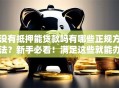 没有抵押能贷款吗有哪些正规方法？新手必看！满足这些就能办，额度还不低哦
