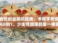 餐饮创业避坑指南：手把手教你从0到1，少走弯路赚到第一桶金！