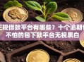 正规借款平台有哪些？十个逾期也不怕的包下款平台无视黑白