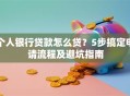 个人银行贷款怎么贷？5步搞定申请流程及避坑指南