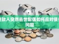 贷款人突然去世配偶如何应对债务问题
