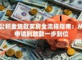 公积金贷款买房全流程指南：从申请到放款一步到位