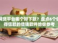网贷平台哪个好下款？盘点6个值得信赖的借钱软件给你参考