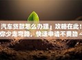 「汽车贷款怎么办理」攻略在此！教你少走弯路，快速申请不费劲～