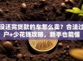 没还完贷款的车怎么卖？合法过户+少花钱攻略，新手也能懂