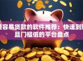 最容易贷款的软件推荐：快速到账且门槛低的平台盘点