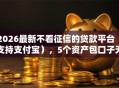 2026最新不看征信的贷款平台（支持支付宝），5个资产包口子无私分享