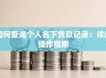 如何查询个人名下贷款记录：详细操作指南